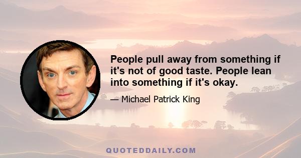 People pull away from something if it's not of good taste. People lean into something if it's okay.