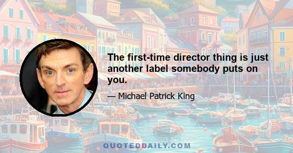 The first-time director thing is just another label somebody puts on you.