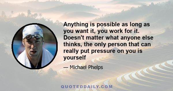 Anything is possible as long as you want it, you work for it. Doesn't matter what anyone else thinks, the only person that can really put pressure on you is yourself