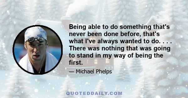 Being able to do something that's never been done before, that's what I've always wanted to do. . . . There was nothing that was going to stand in my way of being the first.