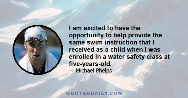 I am excited to have the opportunity to help provide the same swim instruction that I received as a child when I was enrolled in a water safety class at five-years-old.