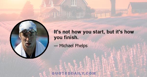 It's not how you start, but it's how you finish.