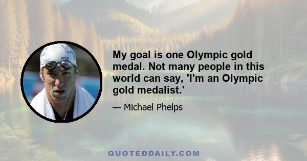 My goal is one Olympic gold medal. Not many people in this world can say, 'I'm an Olympic gold medalist.'