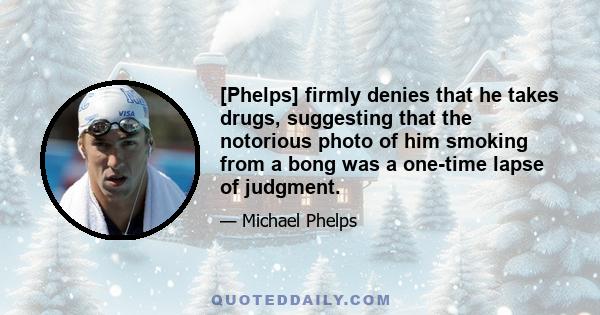 [Phelps] firmly denies that he takes drugs, suggesting that the notorious photo of him smoking from a bong was a one-time lapse of judgment.