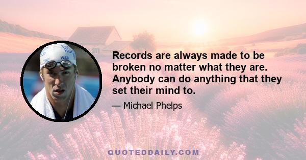 Records are always made to be broken no matter what they are. Anybody can do anything that they set their mind to.