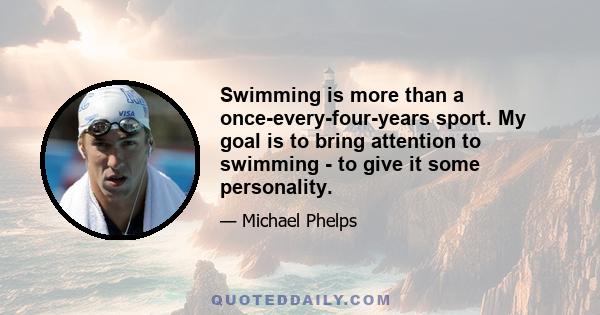 Swimming is more than a once-every-four-years sport. My goal is to bring attention to swimming - to give it some personality.