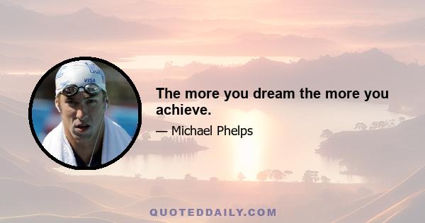 The more you dream the more you achieve.