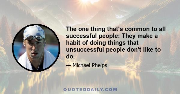 The one thing that's common to all successful people: They make a habit of doing things that unsuccessful people don't like to do.