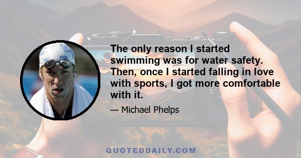 The only reason I started swimming was for water safety. Then, once I started falling in love with sports, I got more comfortable with it.