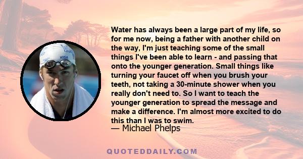 Water has always been a large part of my life, so for me now, being a father with another child on the way, I'm just teaching some of the small things I've been able to learn - and passing that onto the younger