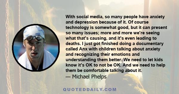 With social media, so many people have anxiety and depression because of it. Of course technology is somewhat good, but it can present so many issues; more and more we're seeing what that's causing, and it's even