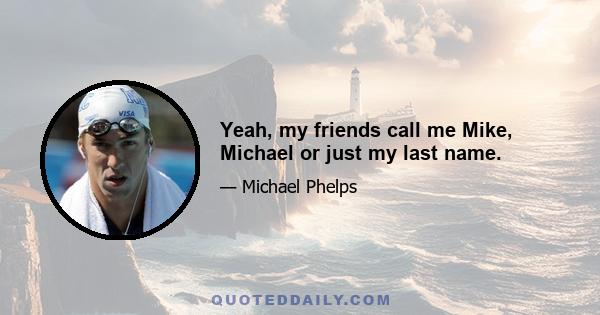 Yeah, my friends call me Mike, Michael or just my last name.