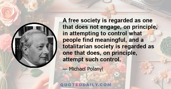 A free society is regarded as one that does not engage, on principle, in attempting to control what people find meaningful, and a totalitarian society is regarded as one that does, on principle, attempt such control.