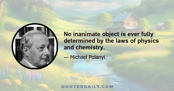 No inanimate object is ever fully determined by the laws of physics and chemistry.