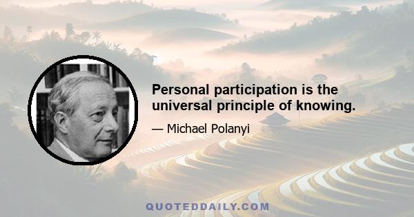 Personal participation is the universal principle of knowing.