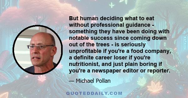 But human deciding what to eat without professional guidance - something they have been doing with notable success since coming down out of the trees - is seriously unprofitable if you're a food company, a definite