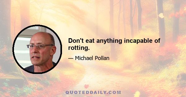 Don't eat anything incapable of rotting.