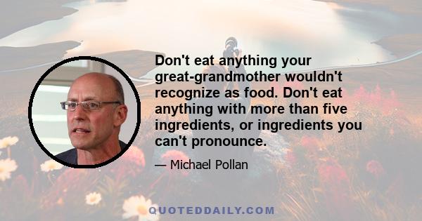 Don't eat anything your great-grandmother wouldn't recognize as food. Don't eat anything with more than five ingredients, or ingredients you can't pronounce.