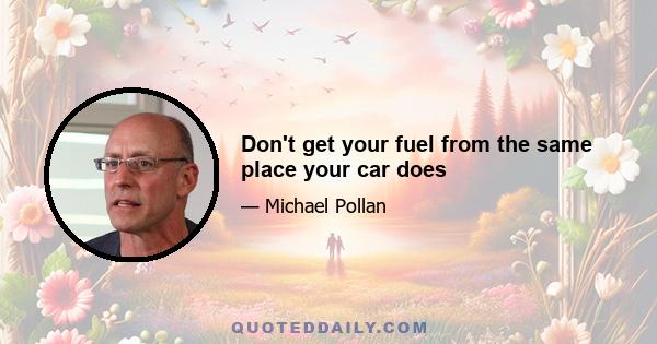 Don't get your fuel from the same place your car does