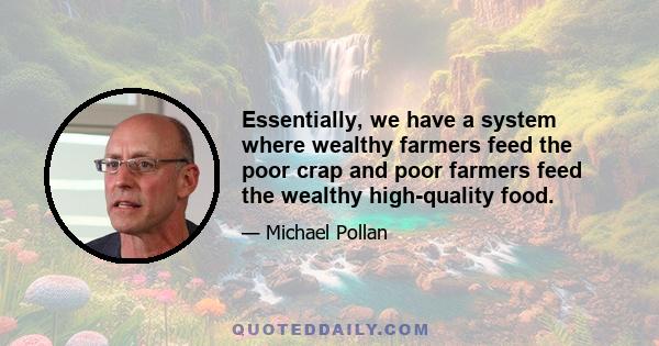 Essentially, we have a system where wealthy farmers feed the poor crap and poor farmers feed the wealthy high-quality food.