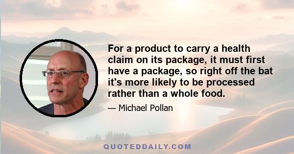 For a product to carry a health claim on its package, it must first have a package, so right off the bat it's more likely to be processed rather than a whole food.