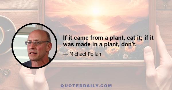 If it came from a plant, eat it; if it was made in a plant, don't.