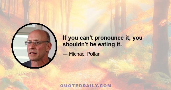 If you can't pronounce it, you shouldn't be eating it.