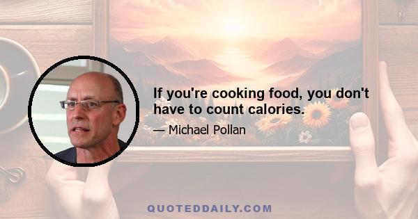 If you're cooking food, you don't have to count calories.