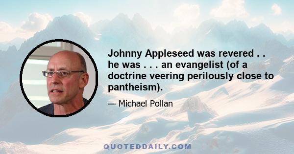 Johnny Appleseed was revered . . he was . . . an evangelist (of a doctrine veering perilously close to pantheism).