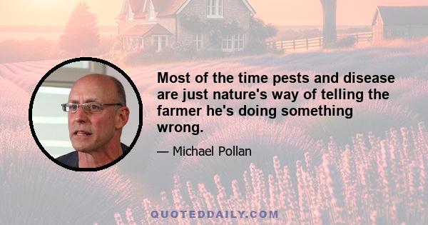 Most of the time pests and disease are just nature's way of telling the farmer he's doing something wrong.