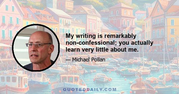 My writing is remarkably non-confessional; you actually learn very little about me.