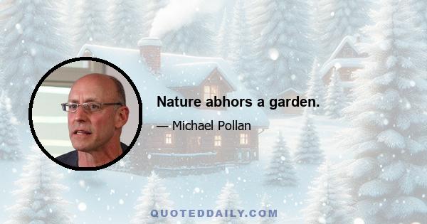 Nature abhors a garden.