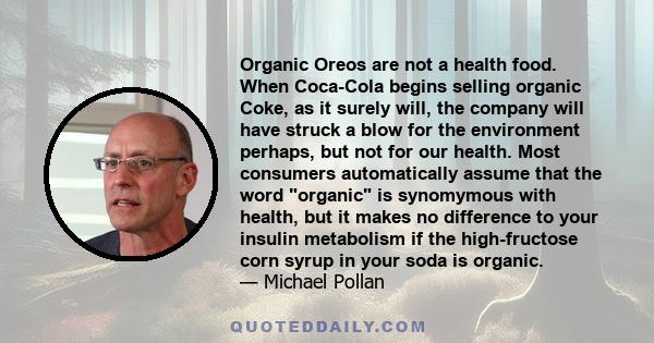 Organic Oreos are not a health food. When Coca-Cola begins selling organic Coke, as it surely will, the company will have struck a blow for the environment perhaps, but not for our health. Most consumers automatically