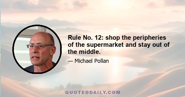 Rule No. 12: shop the peripheries of the supermarket and stay out of the middle.