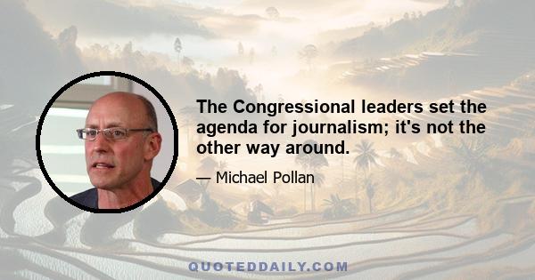 The Congressional leaders set the agenda for journalism; it's not the other way around.