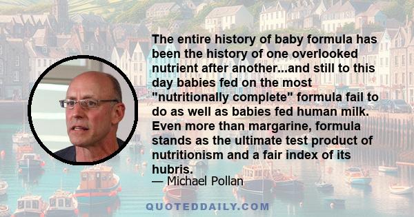 The entire history of baby formula has been the history of one overlooked nutrient after another...and still to this day babies fed on the most nutritionally complete formula fail to do as well as babies fed human milk. 