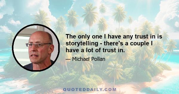 The only one I have any trust in is storytelling - there's a couple I have a lot of trust in.