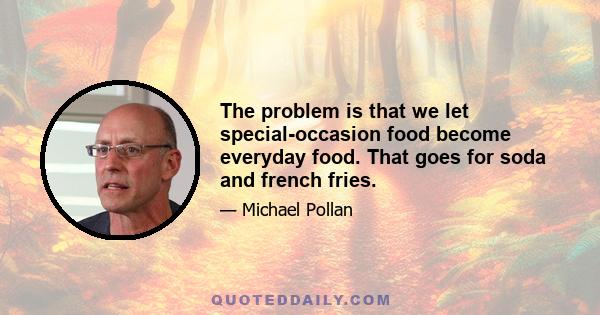 The problem is that we let special-occasion food become everyday food. That goes for soda and french fries.