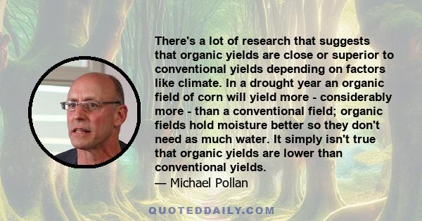 There's a lot of research that suggests that organic yields are close or superior to conventional yields depending on factors like climate. In a drought year an organic field of corn will yield more - considerably more