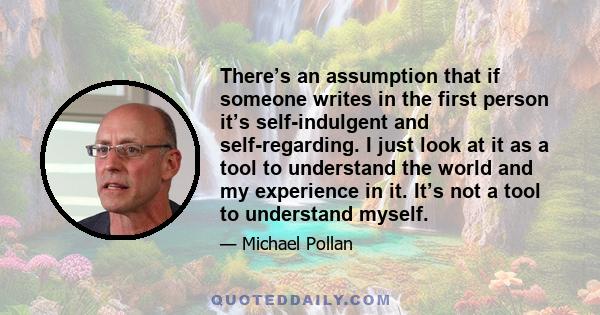 There’s an assumption that if someone writes in the first person it’s self-indulgent and self-regarding. I just look at it as a tool to understand the world and my experience in it. It’s not a tool to understand myself.