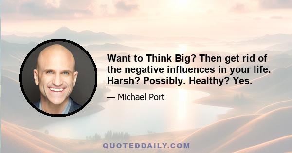 Want to Think Big? Then get rid of the negative influences in your life. Harsh? Possibly. Healthy? Yes.