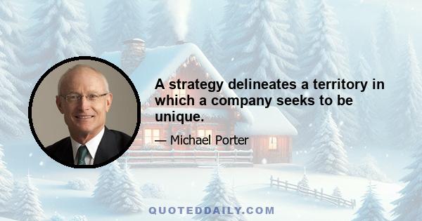 A strategy delineates a territory in which a company seeks to be unique.