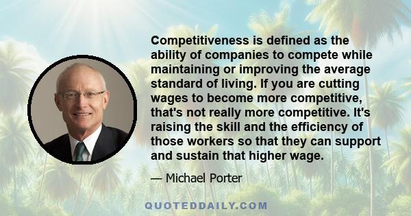 Competitiveness is defined as the ability of companies to compete while maintaining or improving the average standard of living. If you are cutting wages to become more competitive, that's not really more competitive.