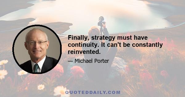 Finally, strategy must have continuity. It can't be constantly reinvented.