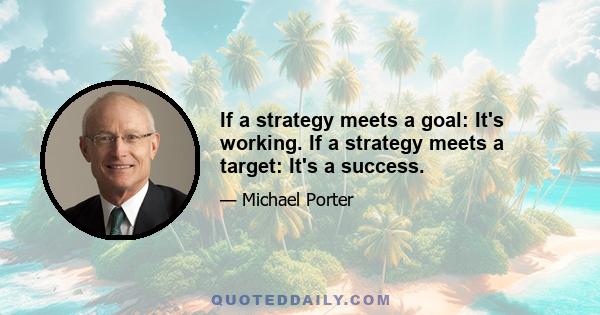 If a strategy meets a goal: It's working. If a strategy meets a target: It's a success.