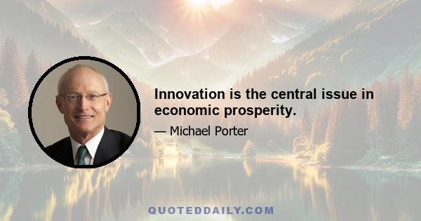 Innovation is the central issue in economic prosperity.