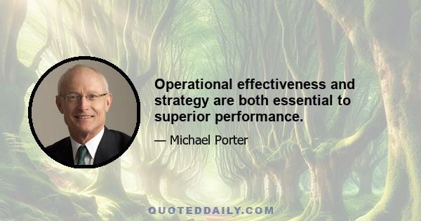 Operational effectiveness and strategy are both essential to superior performance.