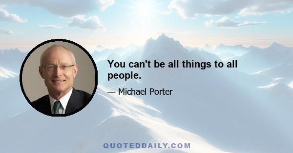 You can't be all things to all people.