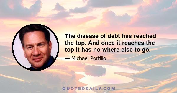 The disease of debt has reached the top. And once it reaches the top it has no-where else to go.