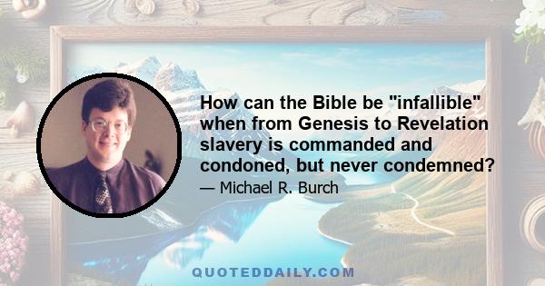 How can the Bible be infallible when from Genesis to Revelation slavery is commanded and condoned, but never condemned?